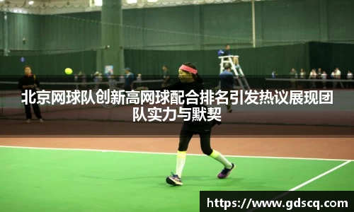 北京网球队创新高网球配合排名引发热议展现团队实力与默契