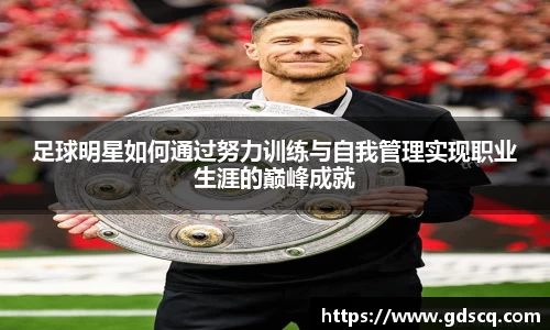 足球明星如何通过努力训练与自我管理实现职业生涯的巅峰成就