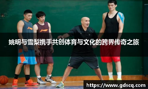 姚明与雪梨携手共创体育与文化的跨界传奇之旅