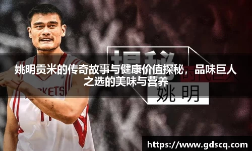 姚明贡米的传奇故事与健康价值探秘，品味巨人之选的美味与营养