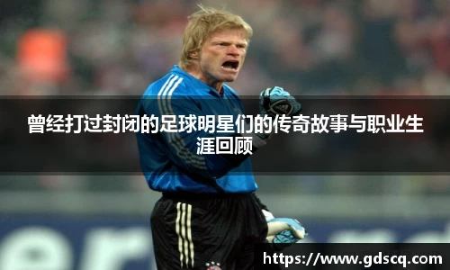 曾经打过封闭的足球明星们的传奇故事与职业生涯回顾