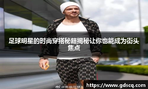 足球明星的时尚穿搭秘籍揭秘让你也能成为街头焦点
