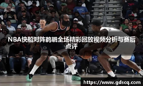 NBA快船对阵鹈鹕全场精彩回放视频分析与赛后点评