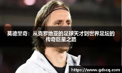 莫德里奇：从克罗地亚的足球天才到世界足坛的传奇巨星之路
