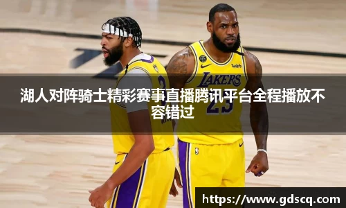 湖人对阵骑士精彩赛事直播腾讯平台全程播放不容错过