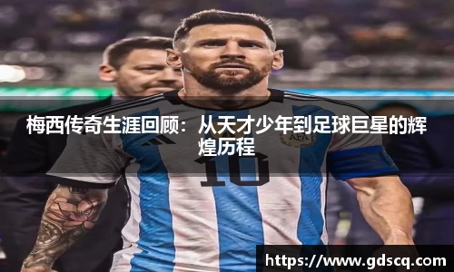 梅西传奇生涯回顾：从天才少年到足球巨星的辉煌历程