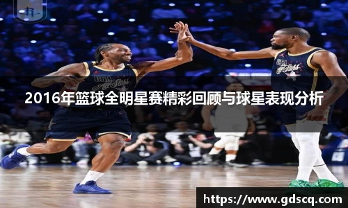 2016年篮球全明星赛精彩回顾与球星表现分析